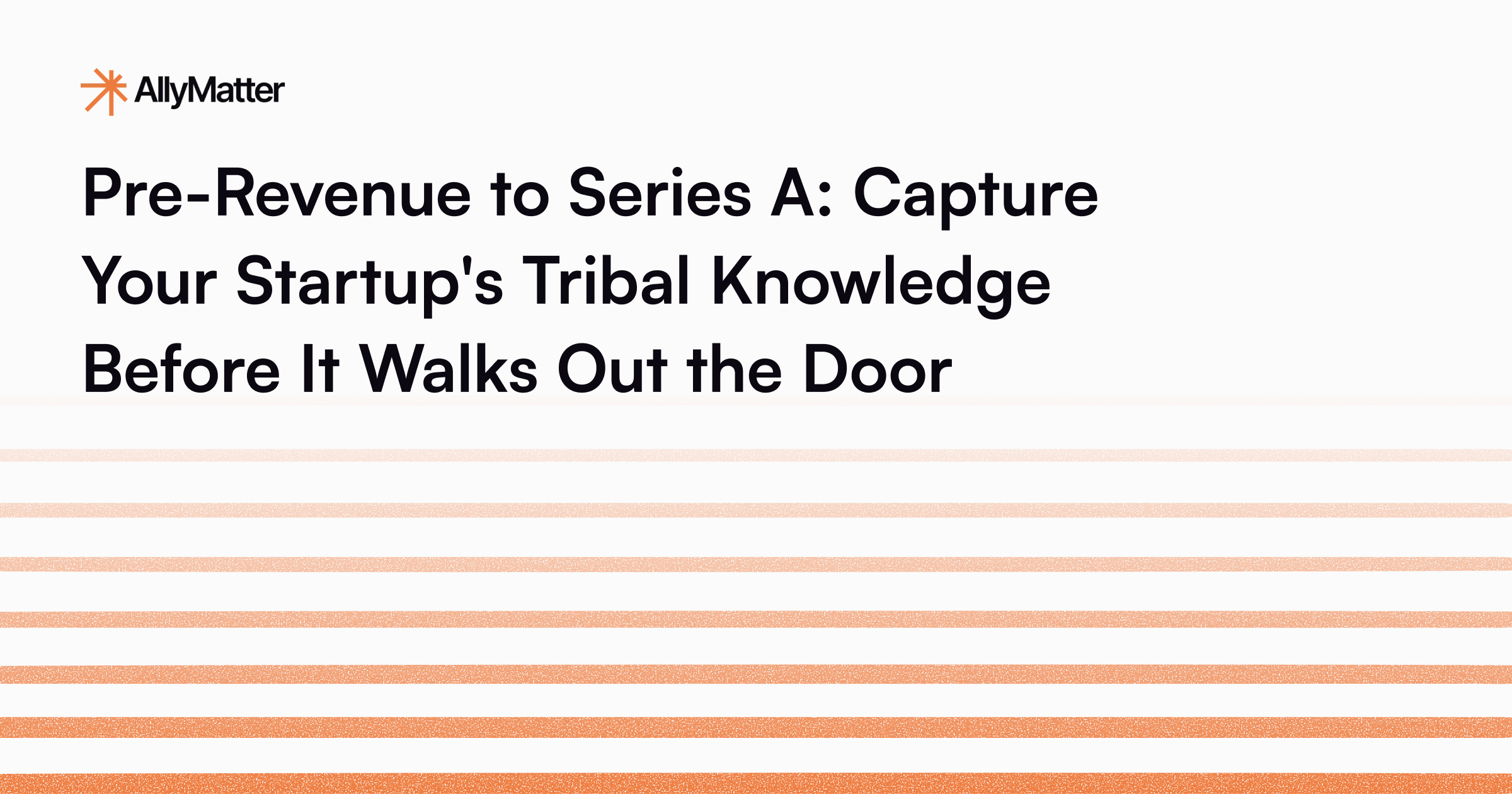 Pre-Revenue to Series A: Capture Your Startup’s Tribal Knowledge Before It Walks Out the Door
