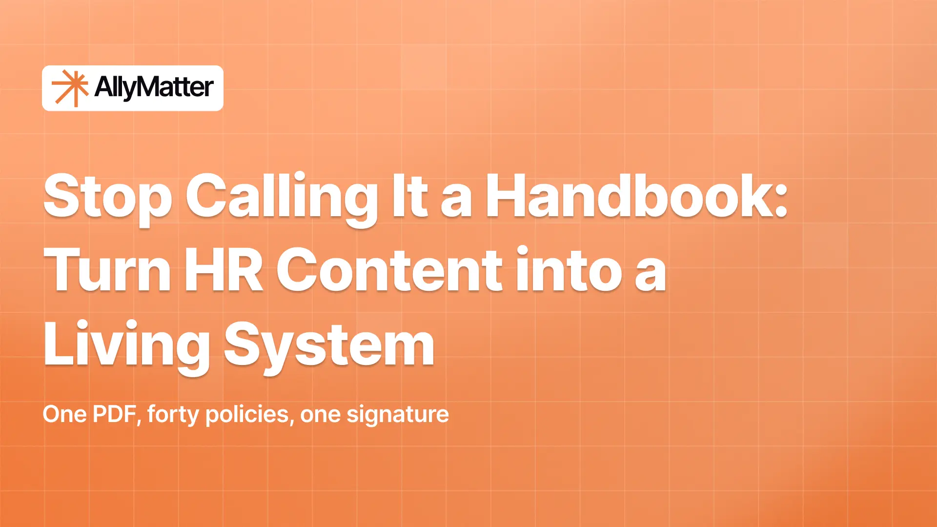 AllyMatter banner on an orange grid background with the headline "Stop Calling It a Handbook: Turn HR Content into a Living System" and the subtext "One PDF, forty policies, one signature."
