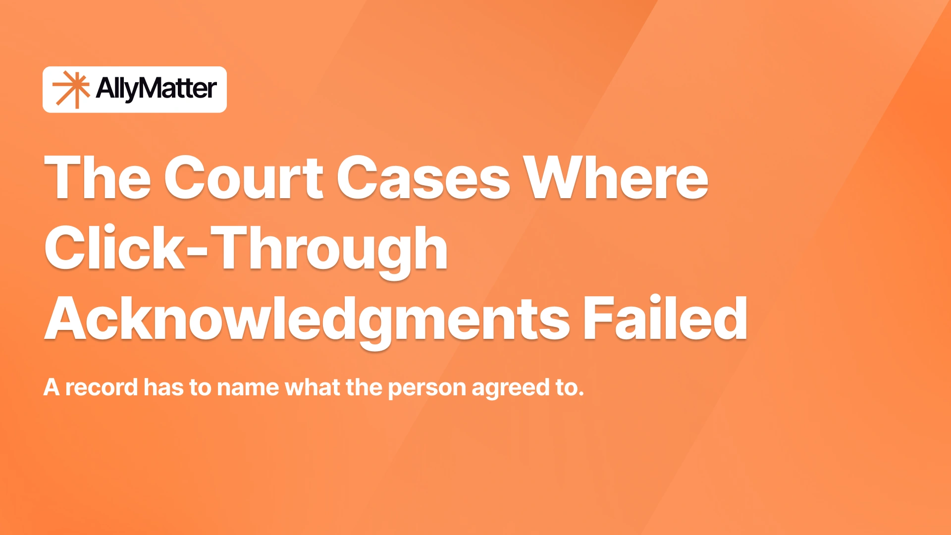 AllyMatter article banner. Headline: "The Court Cases Where Click-Through Acknowledgments Failed." Subhead: "A record has to name what the person agreed to."