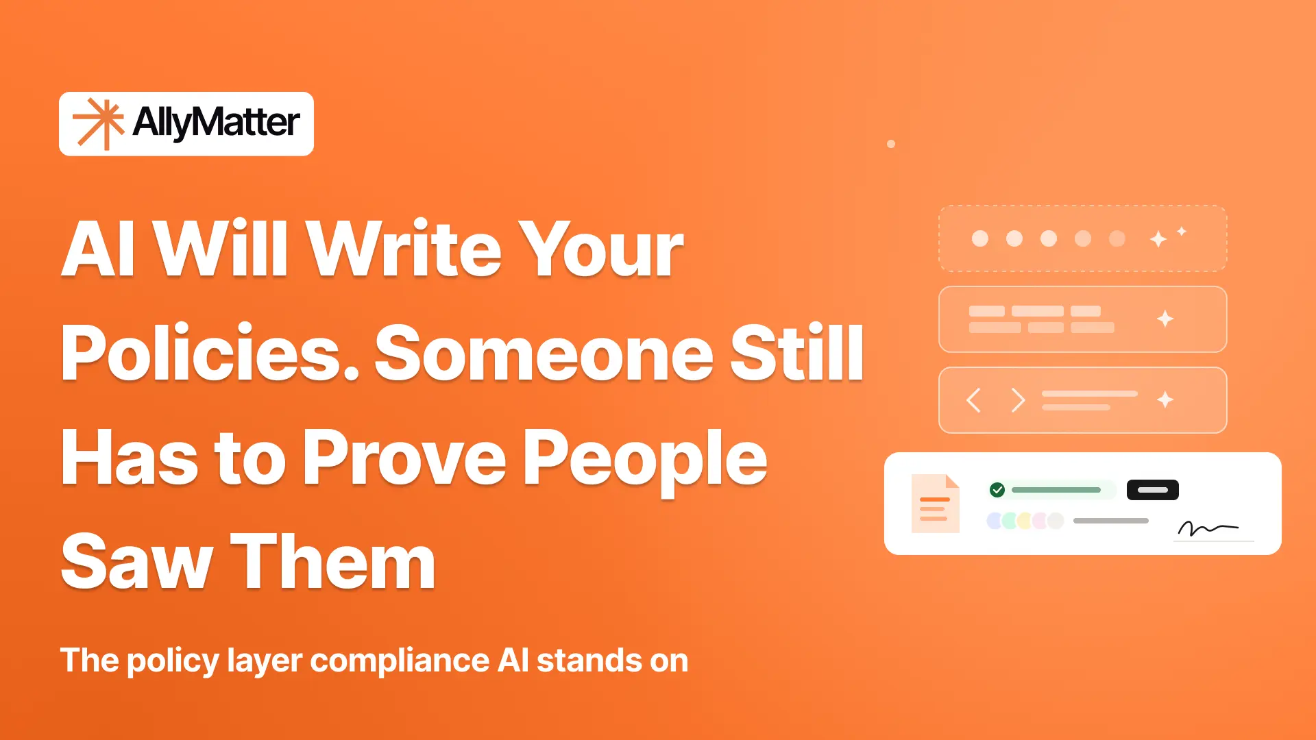 AllyMatter banner on an orange background with document and signature graphics, the headline “AI Will Write Your Policies. Someone Still Has to Prove People Saw Them,” and the subtext “The policy layer compliance AI stands on.”