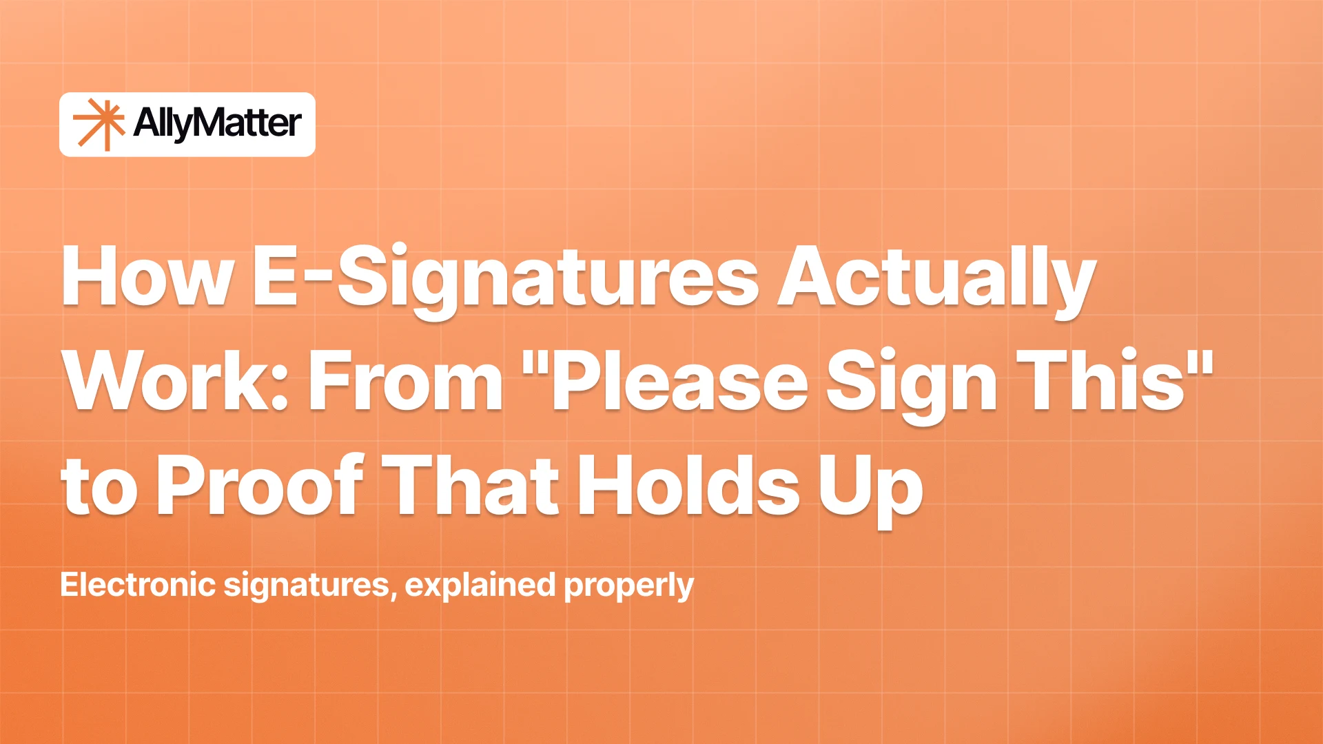Orange AllyMatter banner with the logo, the headline “How E-Signatures Actually Work: From “Please Sign This” to Proof That Holds Up,” and the subtext “Electronic signatures, explained properly.”