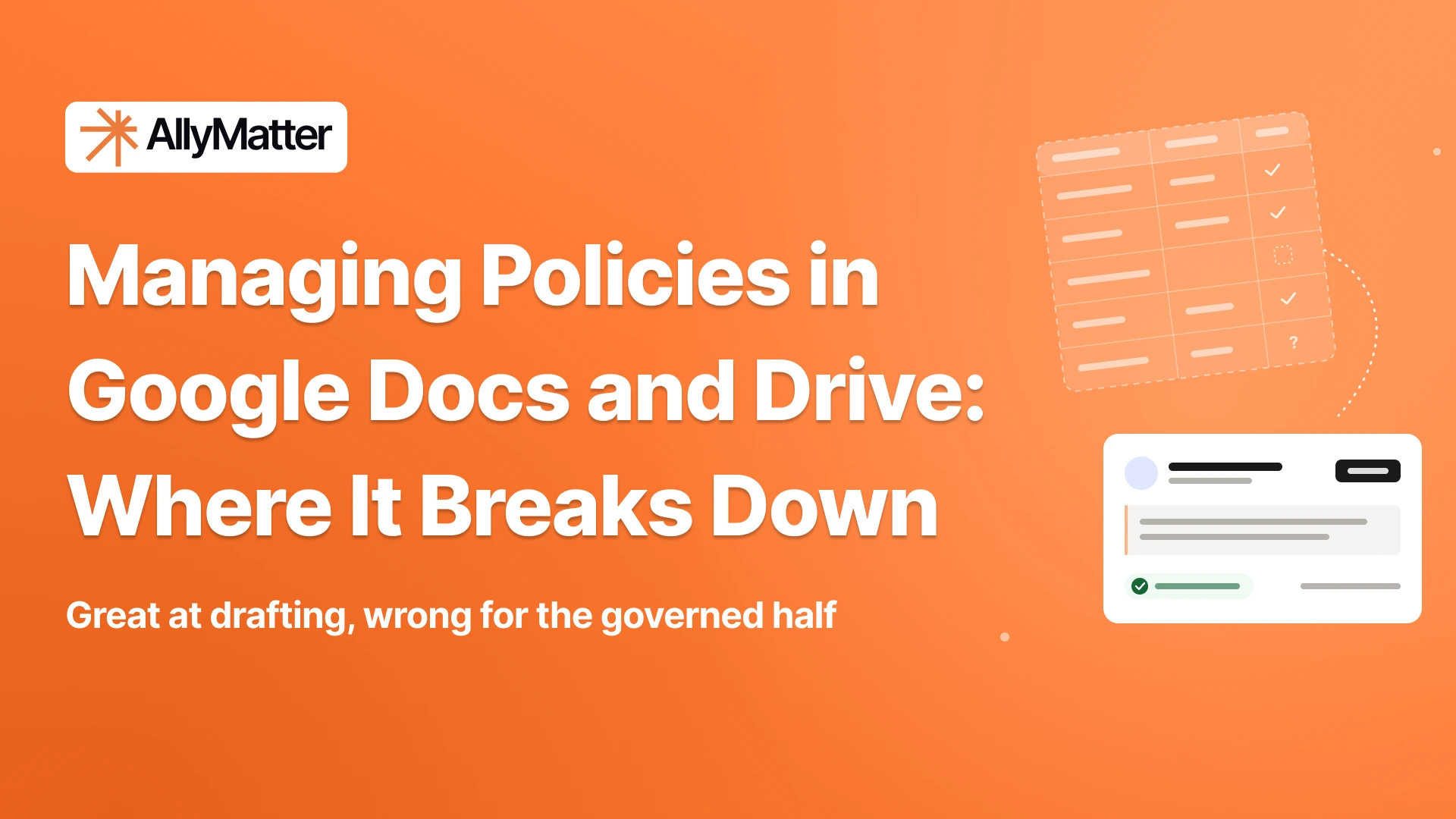 Orange gradient banner with the AllyMatter logo at top left, the white headline “Managing Policies in Google Docs and Drive: Where It Breaks Down” and the subtext “Great at drafting, wrong for the governed half.” At right, a tilted translucent spreadsheet grid with checkmarks, an empty box and a question mark sits above a white card with a person line, a dark button, a quoted block and a green check status.