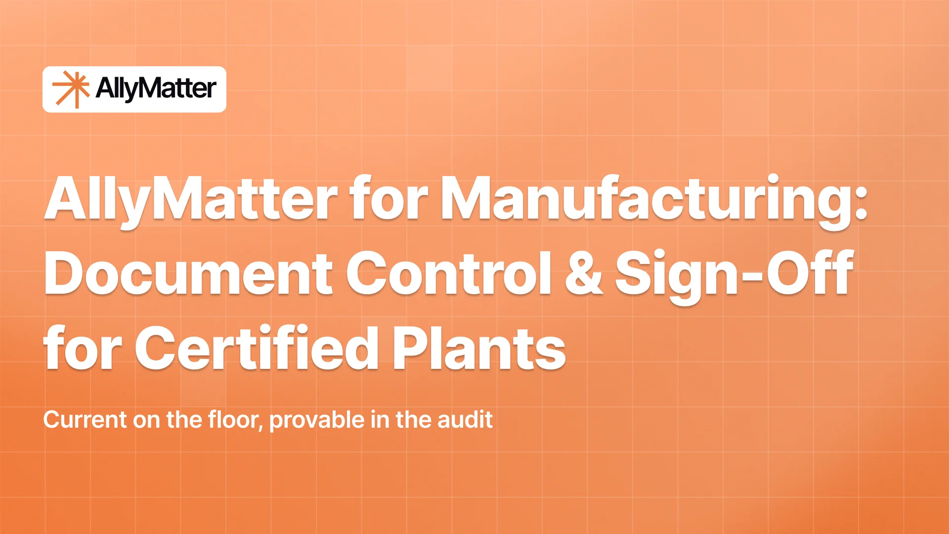 AllyMatter blog banner with the AllyMatter logo at top left on an orange gradient background with a faint grid. It shows the headline "AllyMatter for Manufacturing: Document Control & Sign-Off for Certified Plants" and the subtext "Current on the floor, provable in the audit."